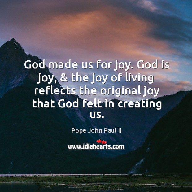 God made us for joy. God is joy, & the joy of living Pope John Paul II Picture Quote