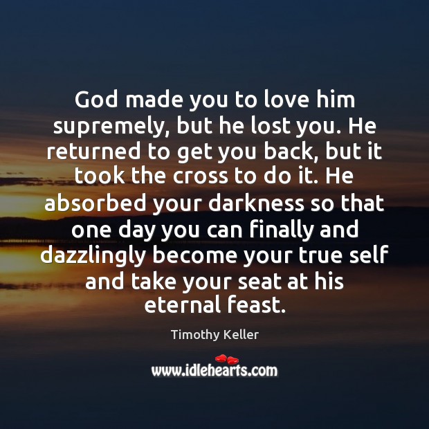 God made you to love him supremely, but he lost you. He Timothy Keller Picture Quote