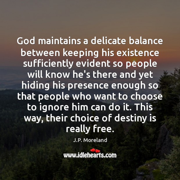 God maintains a delicate balance between keeping his existence sufficiently evident so J.P. Moreland Picture Quote