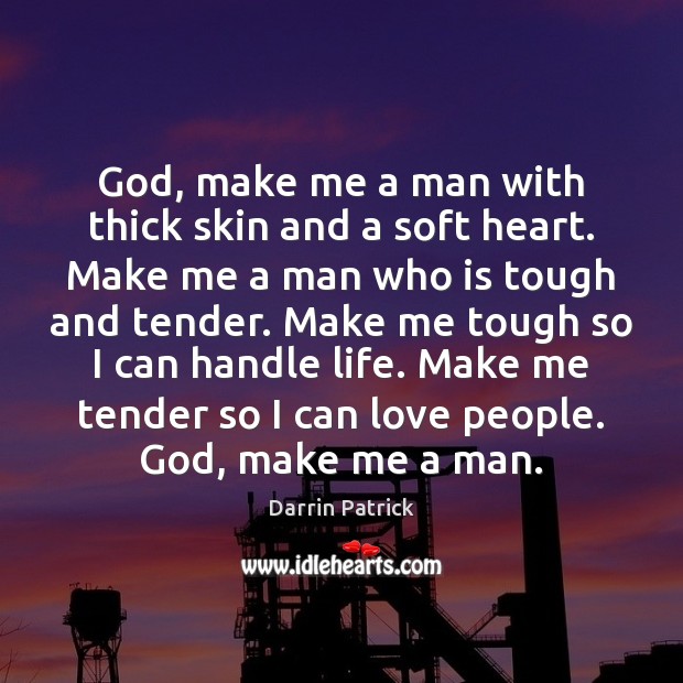 God, make me a man with thick skin and a soft heart. Image