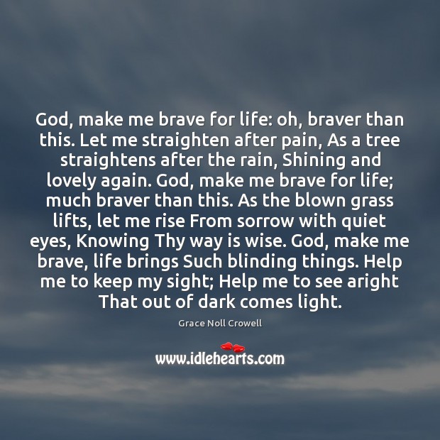 God, make me brave for life: oh, braver than this. Let me Grace Noll Crowell Picture Quote