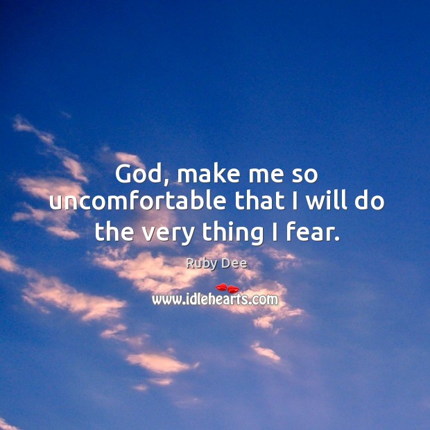God, make me so uncomfortable that I will do the very thing I fear. Ruby Dee Picture Quote