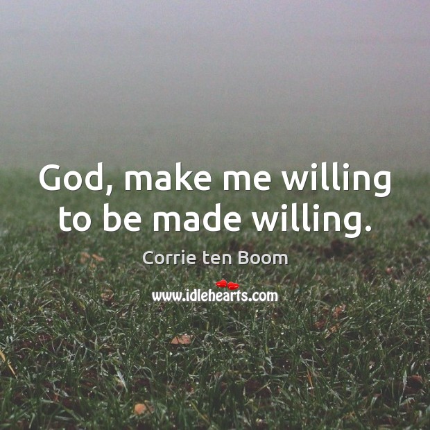 God, make me willing to be made willing. Corrie ten Boom Picture Quote