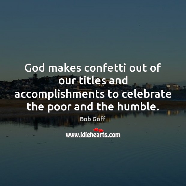 God makes confetti out of our titles and accomplishments to celebrate the Bob Goff Picture Quote