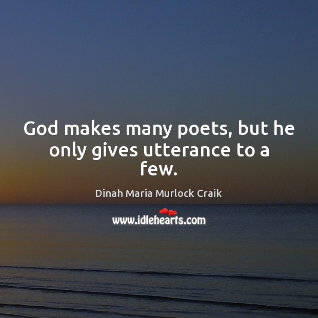 God makes many poets, but he only gives utterance to a few. Dinah Maria Murlock Craik Picture Quote