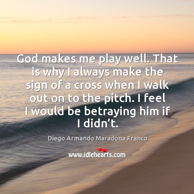 God makes me play well. That is why I always make the sign of a cross Diego Armando Maradona Franco Picture Quote