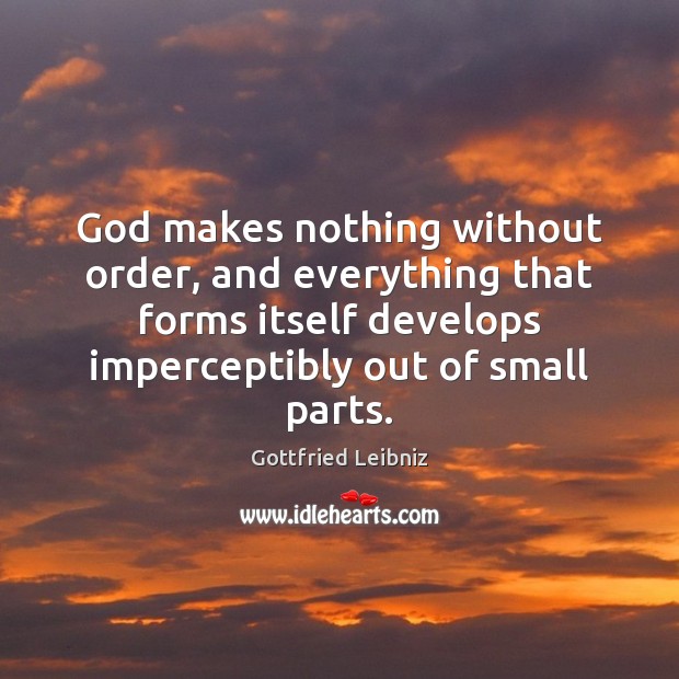 God makes nothing without order, and everything that forms itself develops imperceptibly Gottfried Leibniz Picture Quote