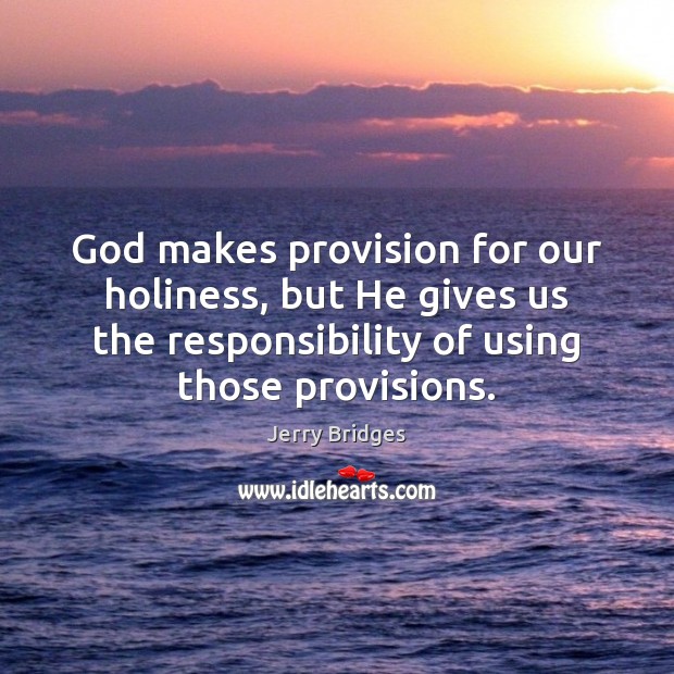 God makes provision for our holiness, but He gives us the responsibility Jerry Bridges Picture Quote