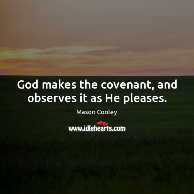 God makes the covenant, and observes it as He pleases. Mason Cooley Picture Quote