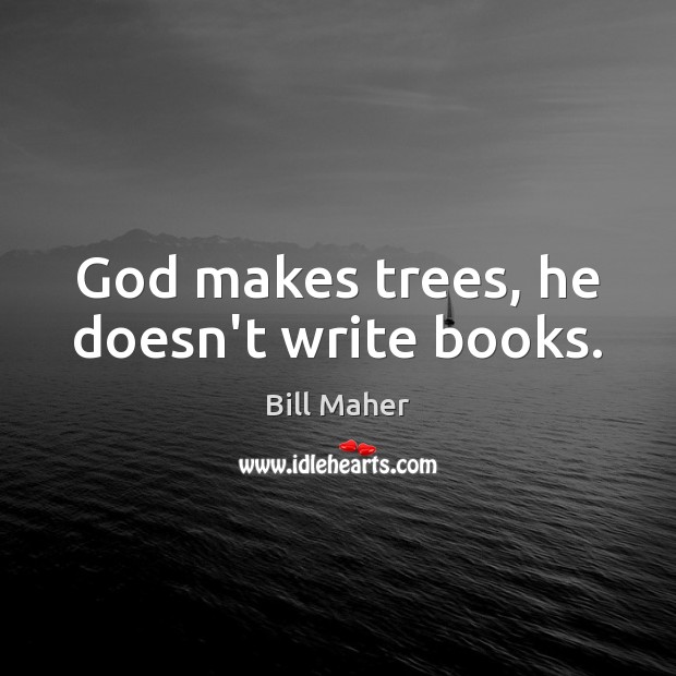 God makes trees, he doesn’t write books. Bill Maher Picture Quote
