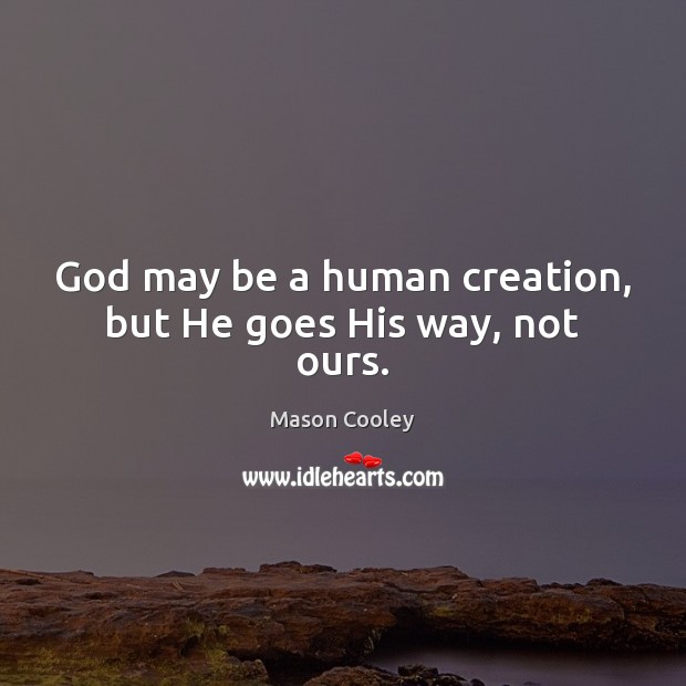 God may be a human creation, but He goes His way, not ours. Mason Cooley Picture Quote
