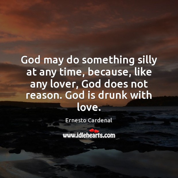 God may do something silly at any time, because, like any lover, Ernesto Cardenal Picture Quote