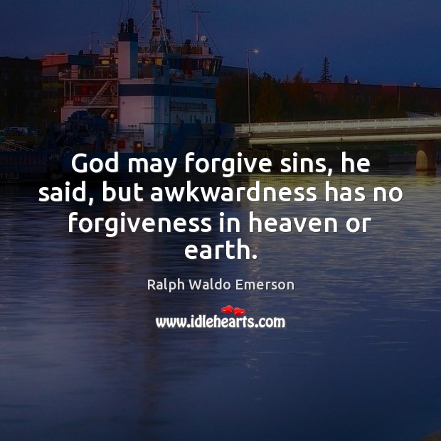 God may forgive sins, he said, but awkwardness has no forgiveness in heaven or earth. Ralph Waldo Emerson Picture Quote