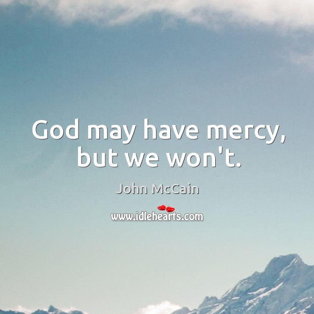 God may have mercy, but we won’t. John McCain Picture Quote