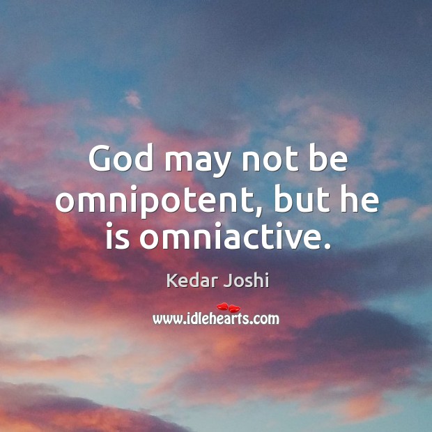 God may not be omnipotent, but he is omniactive. Kedar Joshi Picture Quote