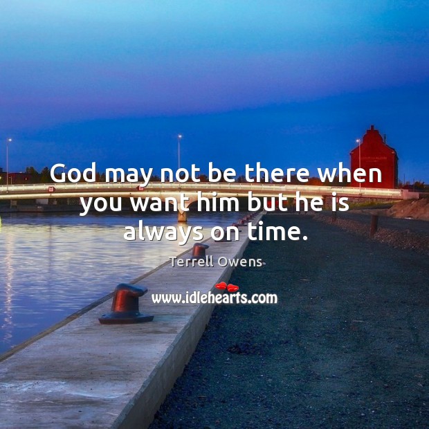 God may not be there when you want him but he is always on time. Terrell Owens Picture Quote