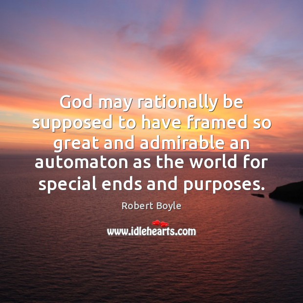 God may rationally be supposed to have framed so great and admirable Robert Boyle Picture Quote