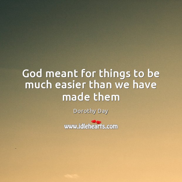 God meant for things to be much easier than we have made them Dorothy Day Picture Quote