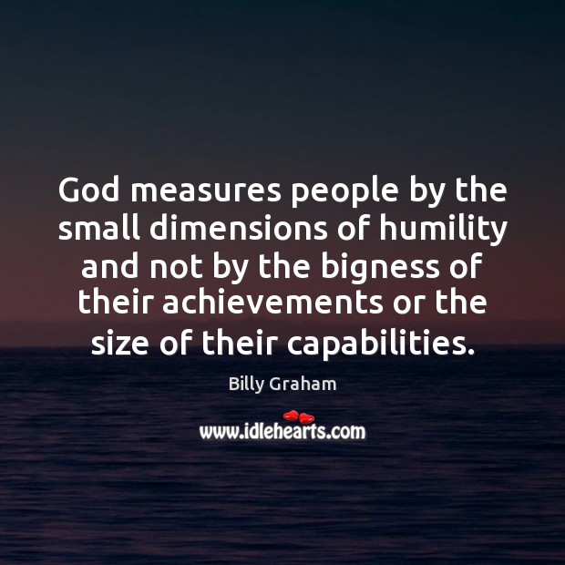 God measures people by the small dimensions of humility and not by Billy Graham Picture Quote