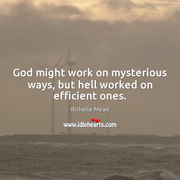 God might work on mysterious ways, but hell worked on efficient ones. Richelle Mead Picture Quote