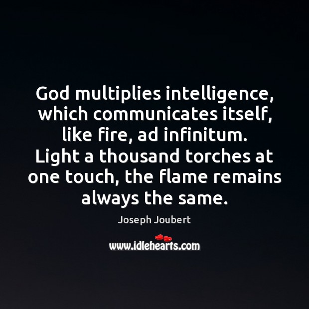 God multiplies intelligence, which communicates itself, like fire, ad infinitum. Light a 
