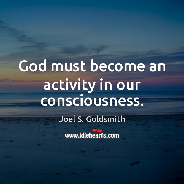 God must become an activity in our consciousness. Joel S. Goldsmith Picture Quote