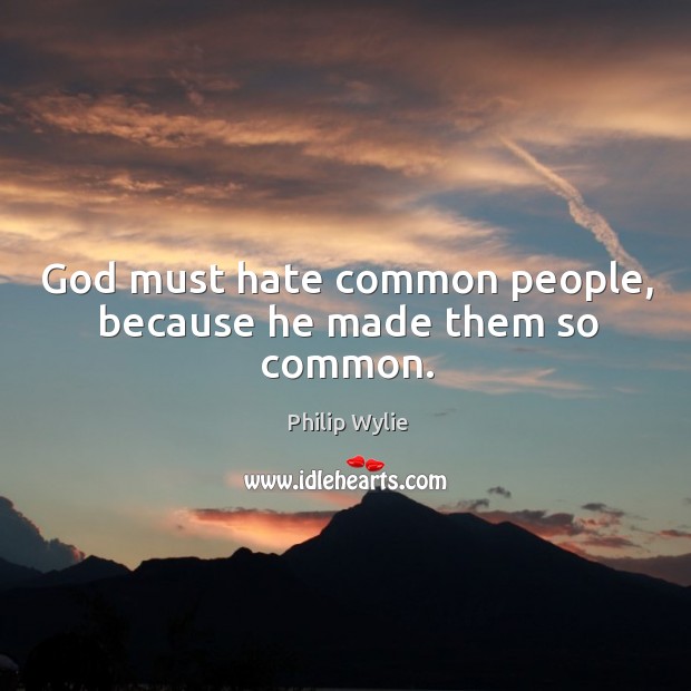 God must hate common people, because he made them so common. Image
