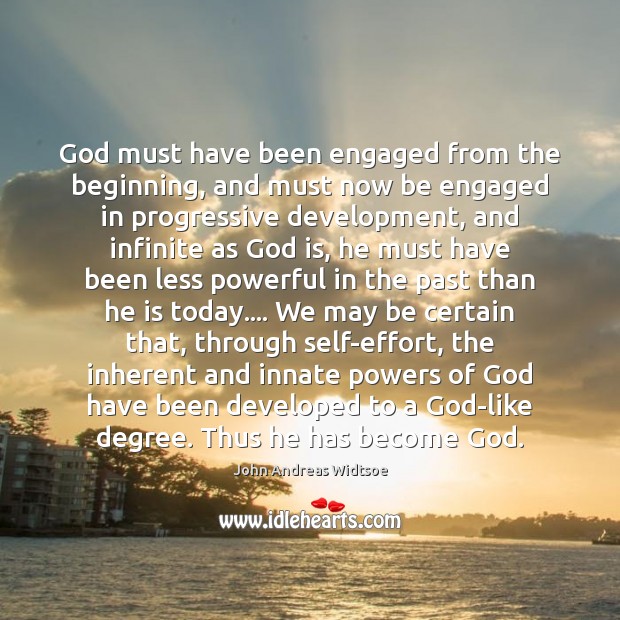God must have been engaged from the beginning, and must now be John Andreas Widtsoe Picture Quote