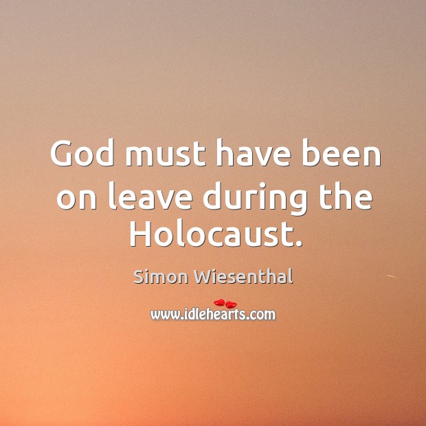God must have been on leave during the holocaust. Simon Wiesenthal Picture Quote