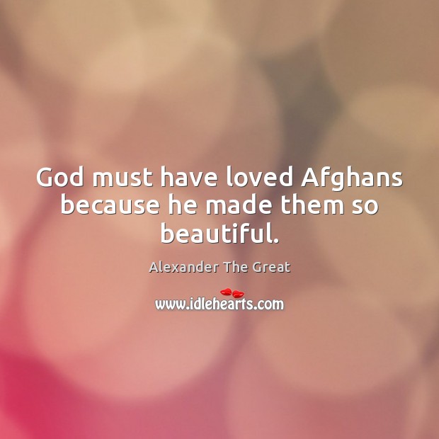 God must have loved Afghans because he made them so beautiful. Alexander The Great Picture Quote