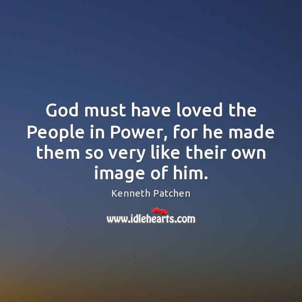 God must have loved the People in Power, for he made them Kenneth Patchen Picture Quote