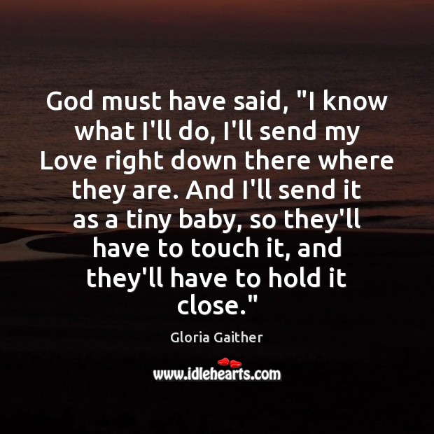 God must have said, “I know what I’ll do, I’ll send my Gloria Gaither Picture Quote