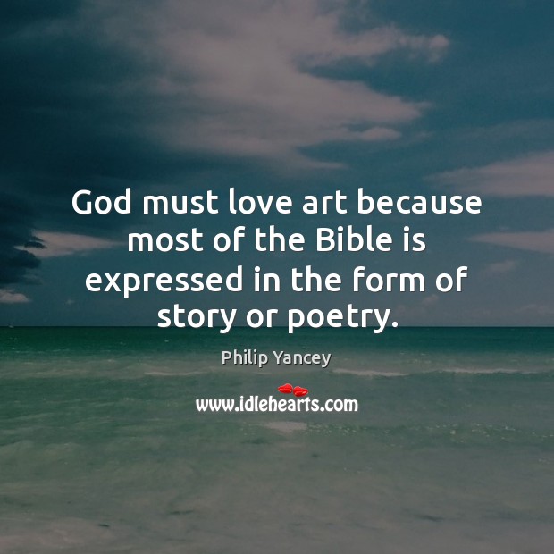 God must love art because most of the Bible is expressed in the form of story or poetry. Philip Yancey Picture Quote