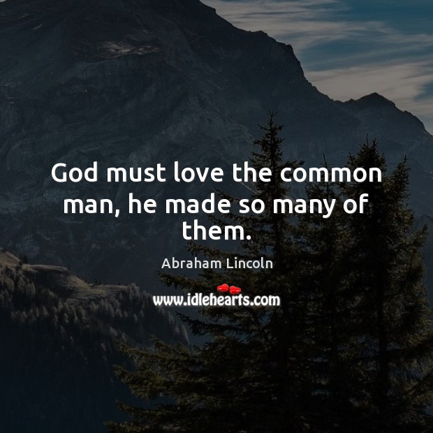 God must love the common man, he made so many of them. Image