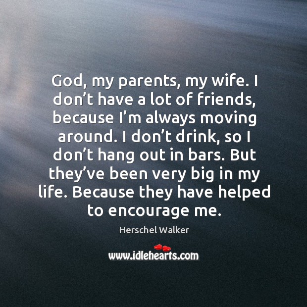 God, my parents, my wife. I don’t have a lot of friends, because I’m always moving around. Herschel Walker Picture Quote