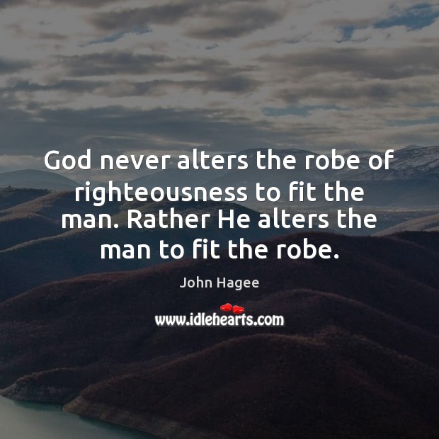 God never alters the robe of righteousness to fit the man. Rather John Hagee Picture Quote