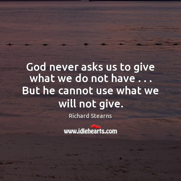 God never asks us to give what we do not have . . . But Richard Stearns Picture Quote