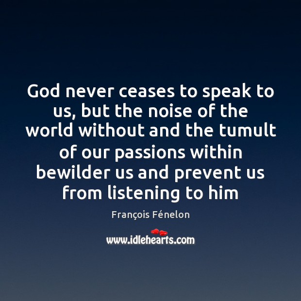 God never ceases to speak to us, but the noise of the François Fénelon Picture Quote