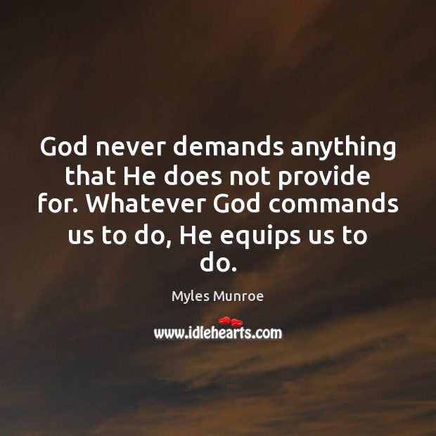 God never demands anything that He does not provide for. Whatever God Myles Munroe Picture Quote