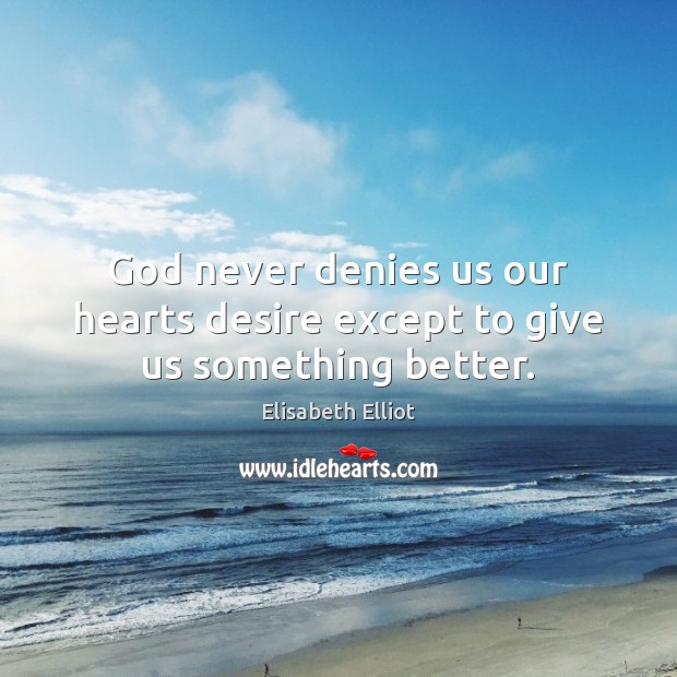 God never denies us our hearts desire except to give us something better. Elisabeth Elliot Picture Quote