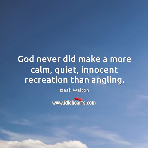 God never did make a more calm, quiet, innocent recreation than angling. Izaak Walton Picture Quote