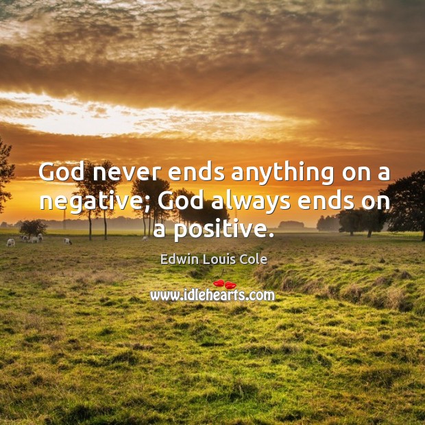 God never ends anything on a negative; God always ends on a positive. Edwin Louis Cole Picture Quote