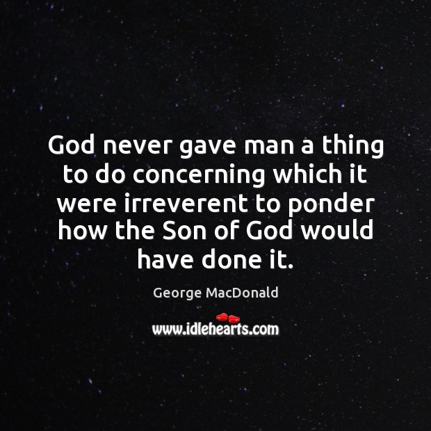God never gave man a thing to do concerning which it were George MacDonald Picture Quote