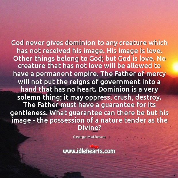 God never gives dominion to any creature which has not received his Image