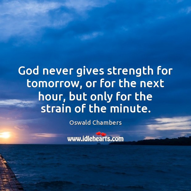 God never gives strength for tomorrow, or for the next hour, but Oswald Chambers Picture Quote