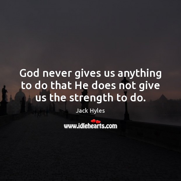 God never gives us anything to do that He does not give us the strength to do. Jack Hyles Picture Quote
