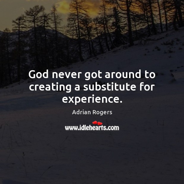 God never got around to creating a substitute for experience. Adrian Rogers Picture Quote