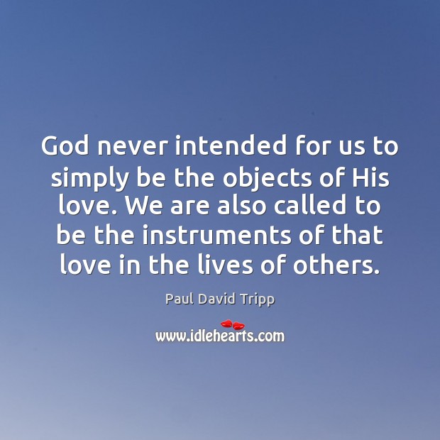 God never intended for us to simply be the objects of His Paul David Tripp Picture Quote