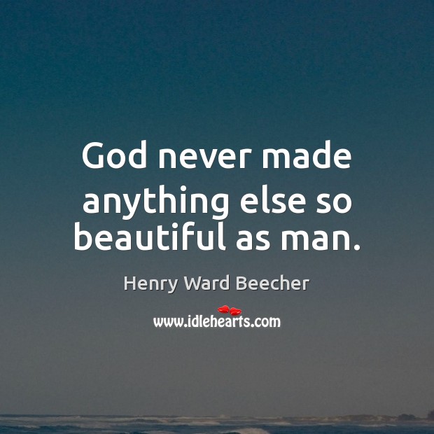 God never made anything else so beautiful as man. Henry Ward Beecher Picture Quote