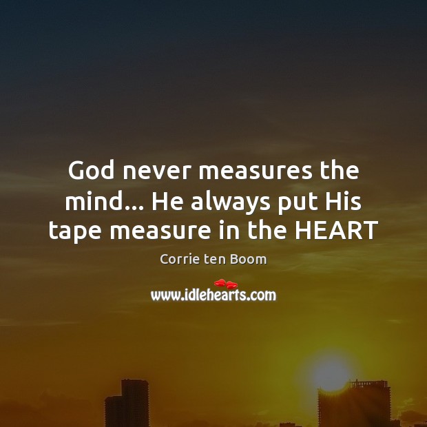 God never measures the mind… He always put His tape measure in the HEART Corrie ten Boom Picture Quote